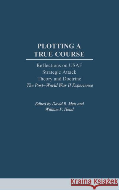 Plotting a True Course: Reflections on USAF Strategic Attack Theory and Doctrine the Post World War II Experience Head, William P. 9780275977177 Praeger Publishers