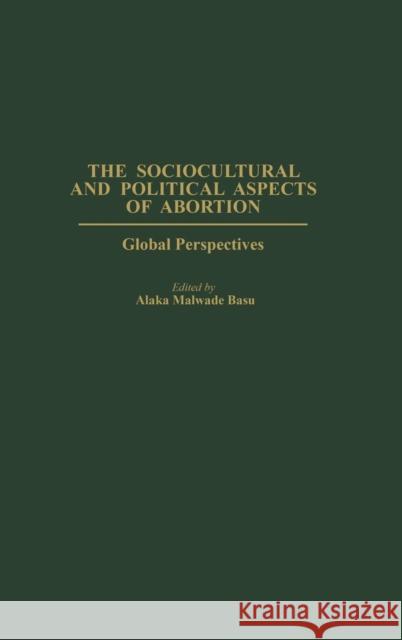 The Sociocultural and Political Aspects of Abortion: Global Perspectives Basu, Alaka 9780275977283 Praeger Publishers