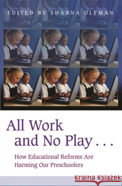All Work and No Play...: How Educational Reforms Are Harming Our Preschoolers Olfman, Sharna 9780275977689 Praeger Publishers