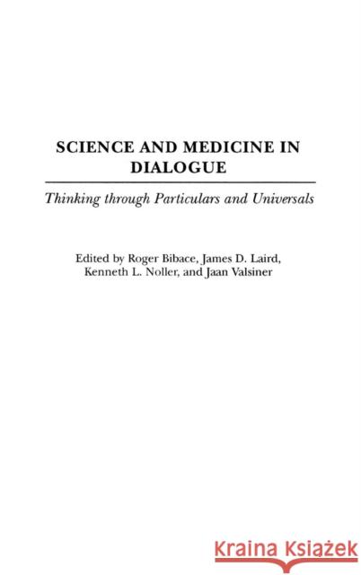 Science and Medicine in Dialogue: Thinking Through Particulars and Universals Bibace, Roger 9780275978723 Praeger Publishers