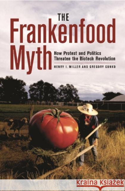 The Frankenfood Myth: How Protest and Politics Threaten the Biotech Revolution Miller, Henry 9780275978792 Praeger Publishers
