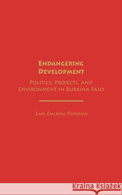 Endangering Development: Politics, Projects, and Environment in Burkina Faso Engberg-Pedersen, Lars 9780275979102 Praeger Publishers