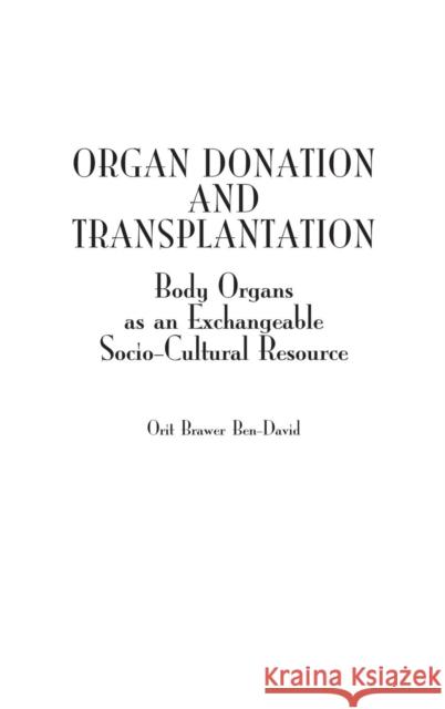 Organ Donation and Transplantation: Body Organs as an Exchangeable Socio-Cultural Resource Ben-David, Orit Brawer 9780275979188 Praeger Publishers