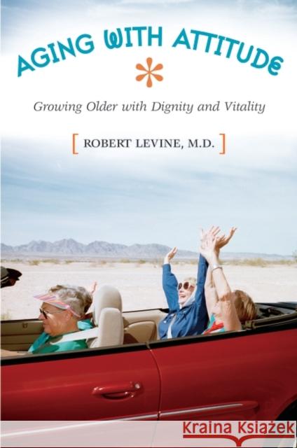 Aging with Attitude: Growing Older with Dignity and Vitality Levine, Robert Arthur 9780275981730 Praeger Publishers