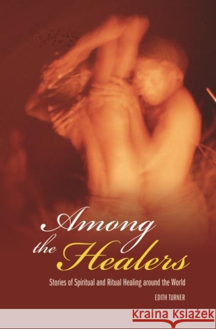 Among the Healers: Stories of Spiritual and Ritual Healing Around the World Turner, Edith 9780275987299 Praeger Publishers