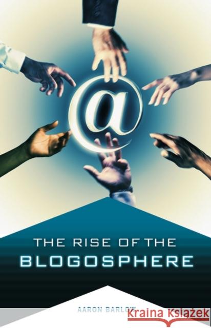 The Rise of the Blogosphere Aaron Barlow 9780275989965 Praeger Publishers