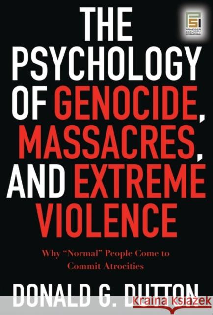 The Psychology of Genocide, Massacres, and Extreme Violence: Why Normal People Come to Commit Atrocities Dutton, Donald G. 9780275990008 Praeger Security International