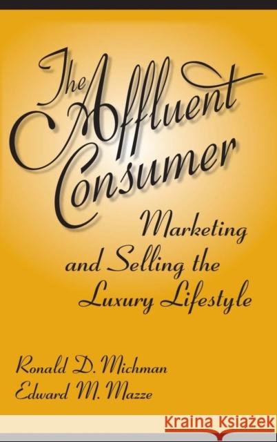 The Affluent Consumer: Marketing and Selling the Luxury Lifestyle Michman, Ronald 9780275992828 Praeger Publishers