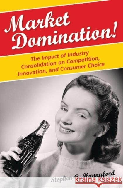 Market Domination!: The Impact of Industry Consolidation on Competition, Innovation, and Consumer Choice Hannaford, Stephen G. 9780275994716 Praeger Publishers