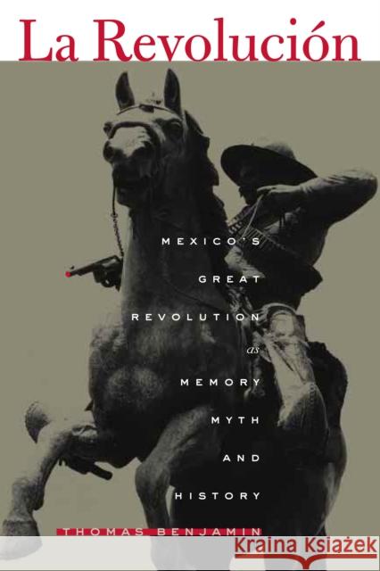 La Revolución: Mexico's Great Revolution as Memory, Myth, and History Benjamin, Thomas 9780292708822 University of Texas Press