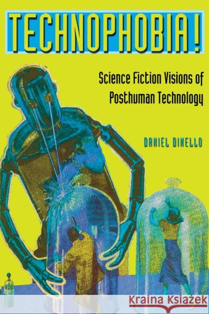 Technophobia!: Science Fiction Visions of Posthuman Technology Dinello, Daniel 9780292709867 University of Texas Press