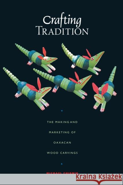 Crafting Tradition: The Making and Marketing of Oaxacan Wood Carvings Chibnik, Michael 9780292712485 University of Texas Press