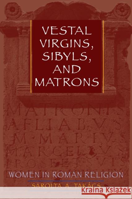 Vestal Virgins, Sibyls, and Matrons : Women in Roman Religion Sarolta A. Takacs Sarolta A. Takacs 9780292716940 University of Texas Press