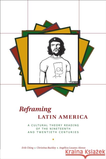 Reframing Latin America: A Cultural Theory Reading of the Nineteenth and Twentieth Centuries Ching, Erik 9780292717503 University of Texas Press