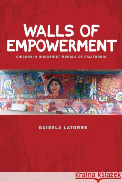 Walls of Empowerment: Chicana/O Indigenist Murals of California Latorre, Guisela 9780292719064 University of Texas Press
