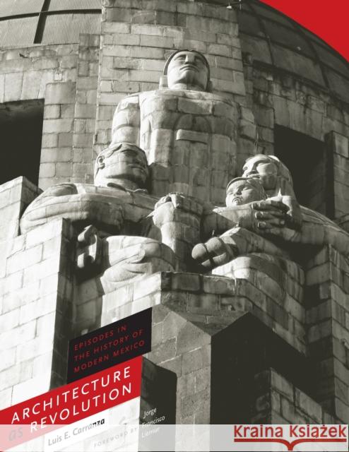Architecture as Revolution: Episodes in the History of Modern Mexico Carranza, Luis E. 9780292721951 University of Texas Press