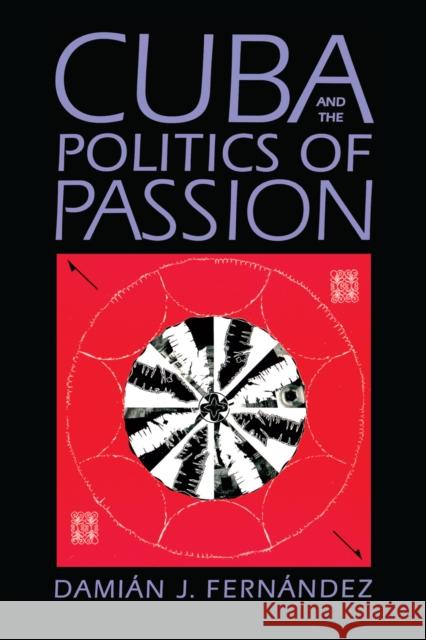 Cuba and the Politics of Passion Damian J. Fernandez 9780292725201 University of Texas Press