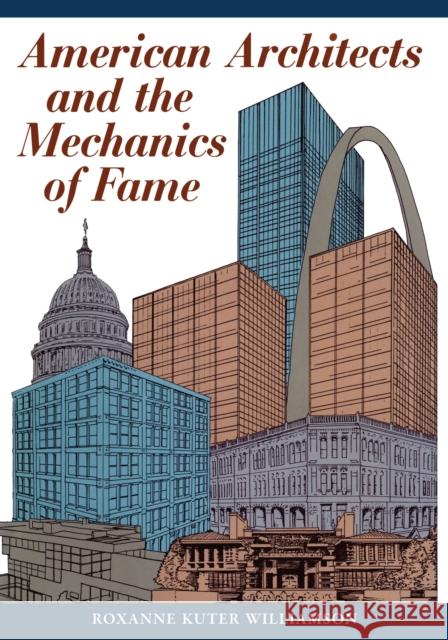 American Architects and the Mechanics of Fame Roxanne Kuter Williamson 9780292729223 University of Texas Press
