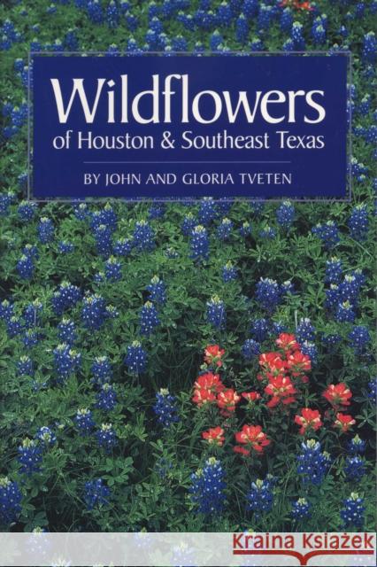 Wildflowers of Houston and Southeast Texas John L. Tveten Gloria Tveten 9780292781511 University of Texas Press