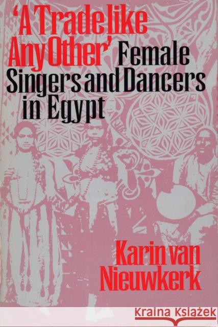 A Trade Like Any Other: Female Singers and Dancers in Egypt Van Nieuwkerk, Karin 9780292787230 University of Texas Press