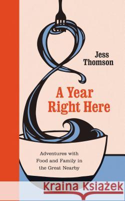 A Year Right Here: Adventures with Food and Family in the Great Nearby Jess Thomson 9780295741543 University of Washington Press
