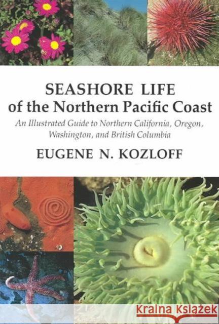 Seashore Life of the Northern Pacific Coast: An Illustrated Guide to Northern California, Oregon, Washington, and British Columbia Kozloff, Eugene N. 9780295960845 University of Washington Press