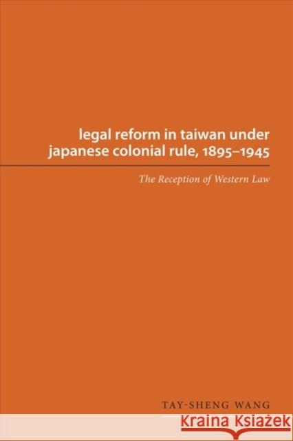 Legal Reform in Taiwan Under Japanese Colonial Rule, 1895-1945: The Reception of Western Law Wang, Tay-Sheng 9780295978277 University of Washington Press