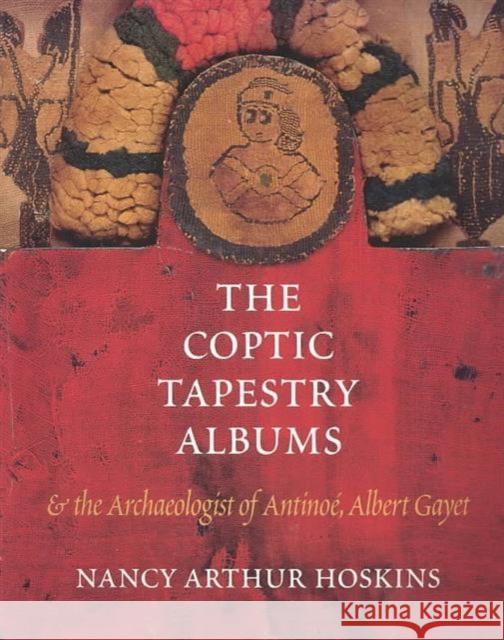 The Coptic Tapestry Albums and the Archaeologist of Antinoé, Albert Gayet Hoskins, Nancy Arthur 9780295983745 Skein Publications