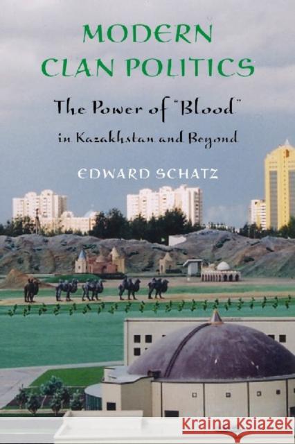 Modern Clan Politics: The Power of Blood in Kazakhstan and Beyond Schatz, Edward 9780295984476 University of Washington Press
