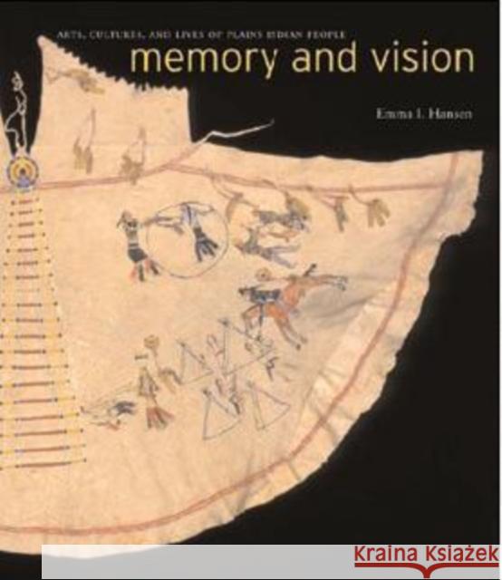 Memory and Vision: Arts, Cultures, and Lives of Plains Indian People Emma I. Hansen 9780295985794 University of Washington Press