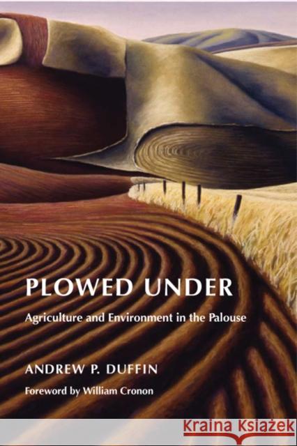 Plowed Under: Agriculture and Environment in the Palouse Andrew P. Duffin 9780295987439 University of Washington Press