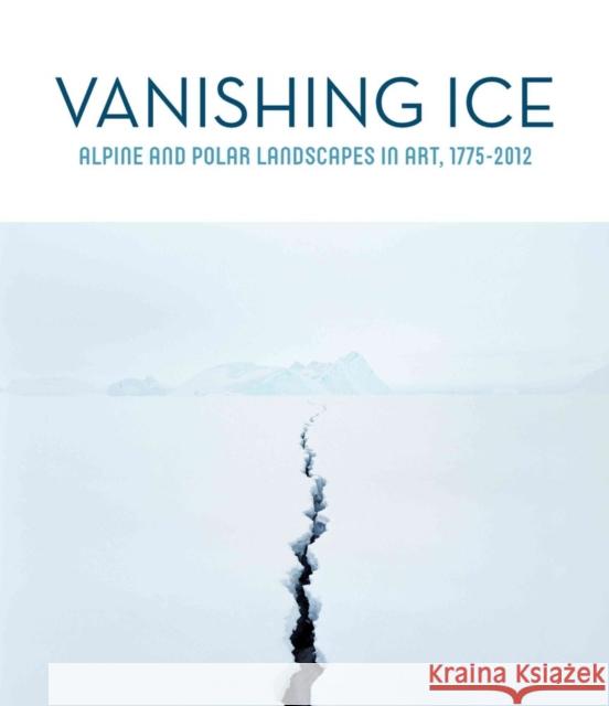 Vanishing Ice: Alpine and Polar Landscapes in Art, 1775-2012 Barbara C. Matilsky 9780295993423 Whatcom Museum