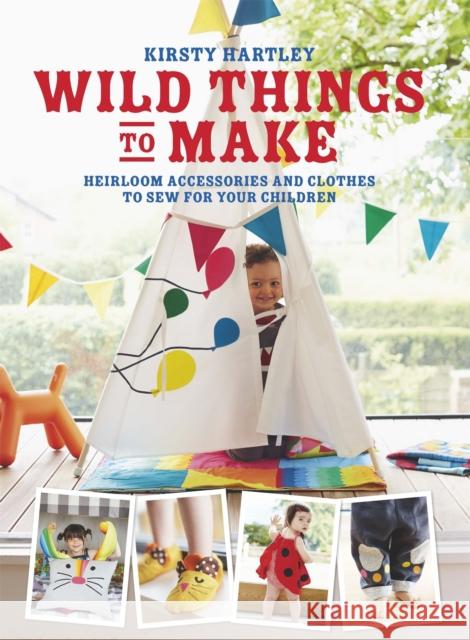 Wild Things to Make: More Heirloom Clothes and Accessories to Sew for Your Children Kirsty Hartley 9780297871279 George Weidenfeld & Nicholson