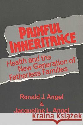 Painful Inheritance: Health and the New Generation of Fatherless Families Ronald J. Angel Jacqueline L. Angel 9780299139643 University of Wisconsin Press