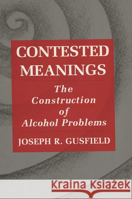 Contested Meanings: The Construction of Alcohol Problems Gusfield, Joseph R. 9780299149345 University of Wisconsin Press