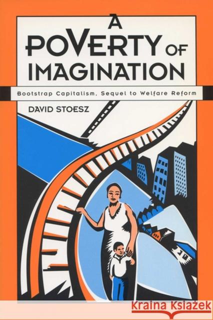 A Poverty of Imagination: Bootstrap Capitalism, Sequel to Welfare Reform Stoesz, David 9780299169541 University of Wisconsin Press