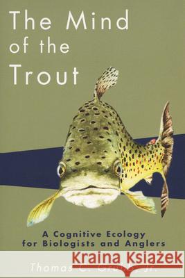 The Mind of the Trout: A Cognitive Ecology for Biologists and Anglers Grubb, Thomas C. 9780299183745 University of Wisconsin Press