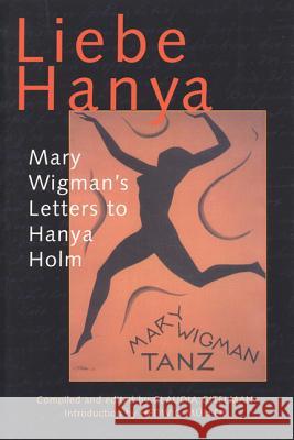 Liebe Hanya: Mary Wigman's Letters to Hanya Holm Mary Wigman Claudia Gitelman Claudia Gitelman 9780299190743 University of Wisconsin Press