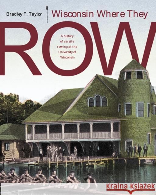 Wisconsin Where They Row: A History of Varsity Rowing Taylor, Bradley F. 9780299205300 University of Wisconsin Press