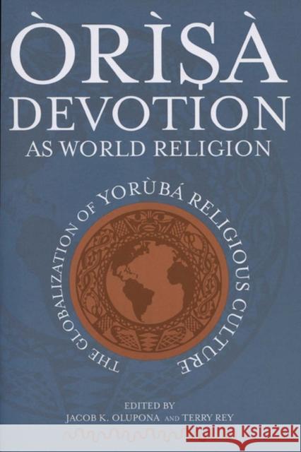 Òrìsà Devotion as World Religion: The Globalization of Yorùbá Religious Culture Olupona, Jacob K. 9780299224646 University of Wisconsin Press