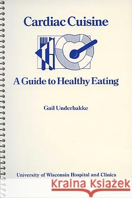 Cardiac Cuisine: A Guide to Healthy Eating Gail Underbakke 9780299970642 University of Wisconsin Press