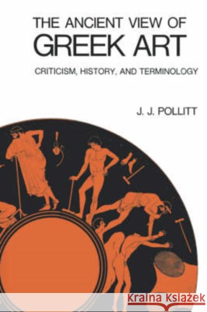 The Ancient View of Greek Art: Criticism, History, and Terminology Pollitt, J. J. 9780300015973 Yale University Press