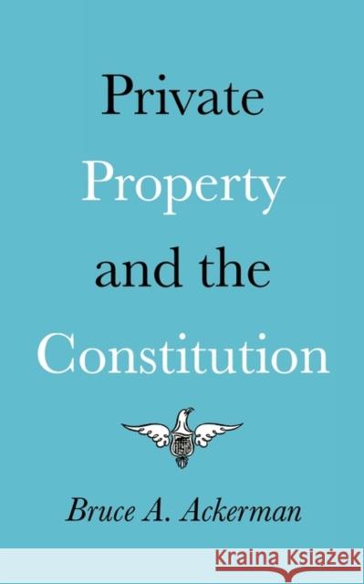 Private Property and the Constitution Bruce A. Ackerman 9780300022377 Yale University Press