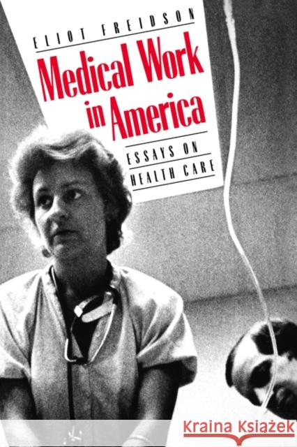 Medical Work in America: Essays on Health Care Freidson, Eliot 9780300041583 Yale University Press