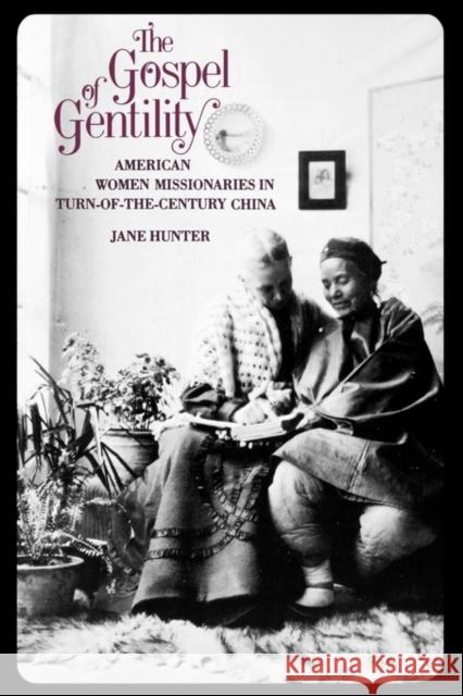 The Gospel of Gentility: American Women Missionaries in Turn-Of-The-Century China Hunter, Jane 9780300046038 Yale University Press