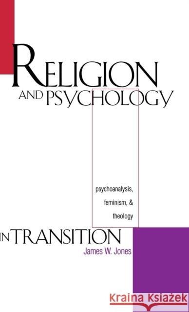 Religion and Psychology in Transition: Psychoanalysis, Feminism, and Theology Jones, James William 9780300067699 Yale University Press