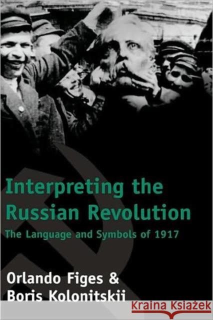 Interpreting the Russian Revolution: The Language and Symbols of 1917 Figes, Orlando 9780300081060 Yale University Press