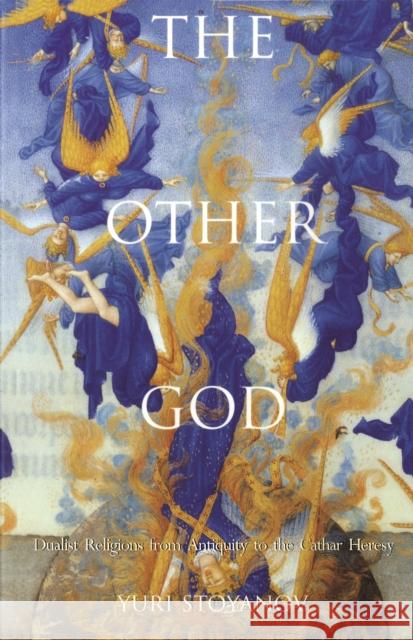 The Other God: Dualist Religions from Antiquity to the Cathar Heresy Stoyanov, Yuri 9780300082531 Yale University Press