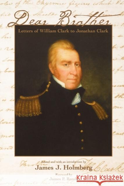 Dear Brother: Letters of William Clark to Jonathan Clark Clark, William 9780300101065 Yale University Press