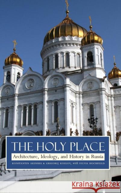 Holy Place: Architecture, Ideology, and History in Russia Akinsha, Konstantin 9780300110272 Yale University Press